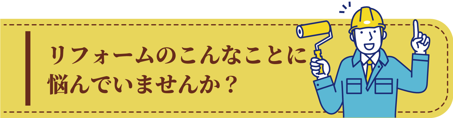 リフォームのこんなことに悩んでいませんか？